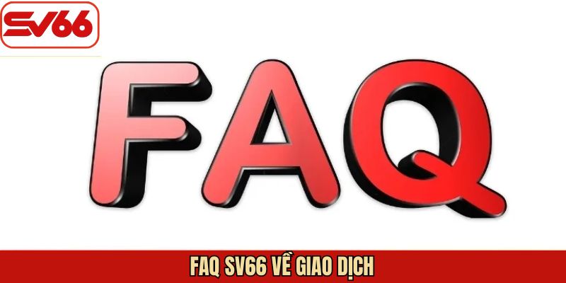 FAQ SV66 - Những thắc mắc nảy sinh trong quá trình giao dịch